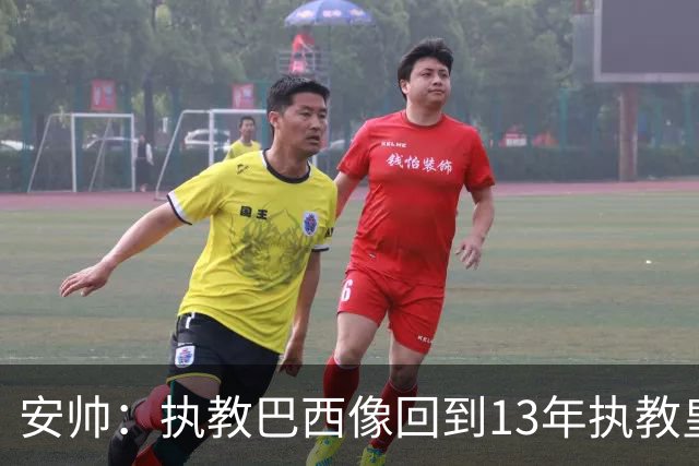安帅：执教巴西像回到13年执教皇马；内马尔能赶上小组赛第二场