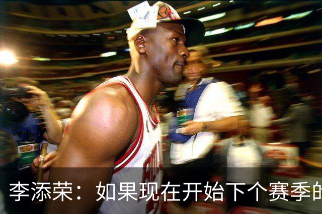李添荣：如果现在开始下个赛季的话 我们肯定会比本赛季更厉害