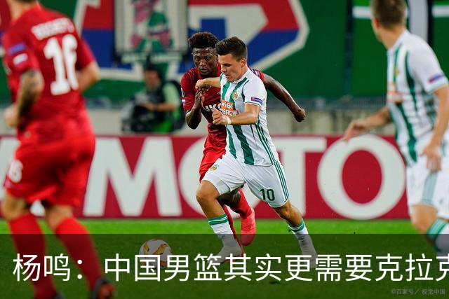 杨鸣：中国男篮其实更需要克拉克森这种小外援