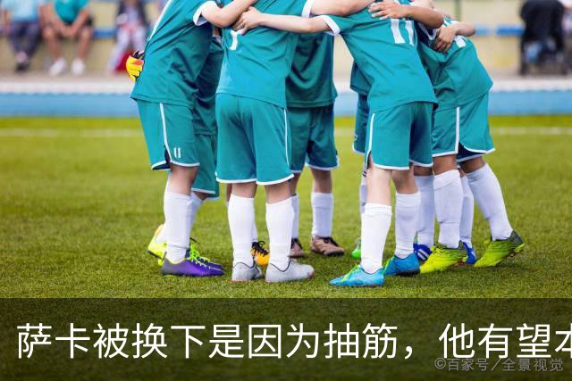 萨卡被换下是因为抽筋，他有望本周完全恢复